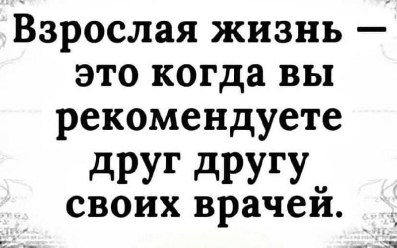 Взрослая жизнь – это когда вы рекомендуете друг другу своих врачей.