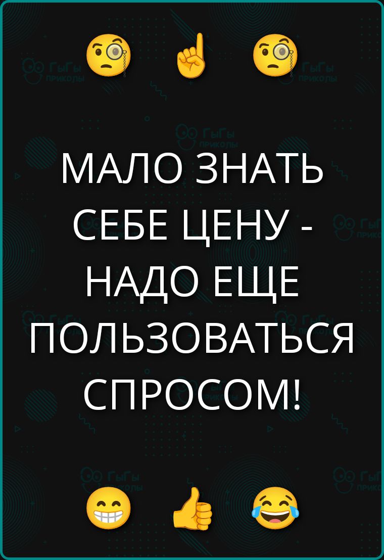 МАЛО ЗНАТЬ СЕБЕ ЦЕНУ - НАДО ЕЩЕ ПОЛЬЗОВАТЬСЯ СПРОСОМ!
