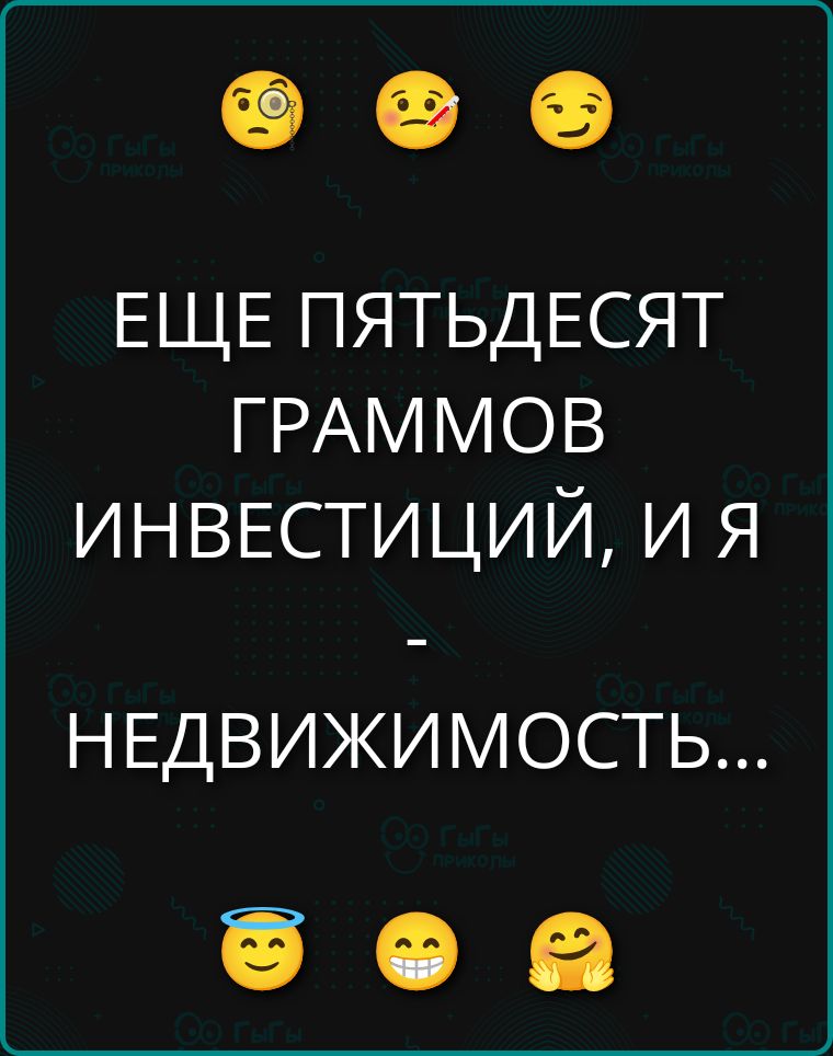 ЕЩЕ ПЯТЬДЕСЯТ ГРАММОВ ИНВЕСТИЦИЙ, И Я - НЕДВИЖИМОСТЬ...