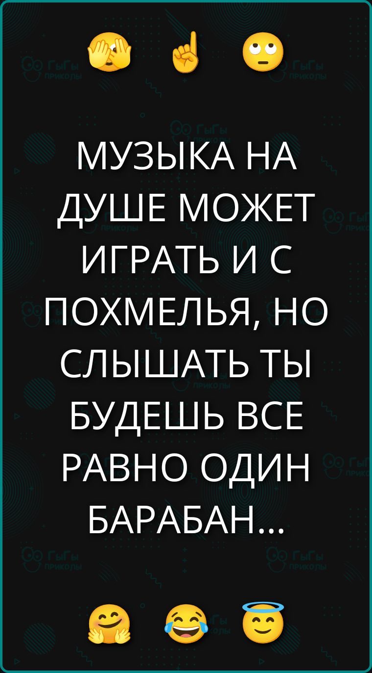 МУЗЫКА НА ДУШЕ МОЖЕТ ИГРАТЬ И С ПОХМЕЛЬЯ, НО СЛЫШАТЬ ТЫ БУДЕШЬ ВСЕ РАВНО ОДИН БАРАБАН...