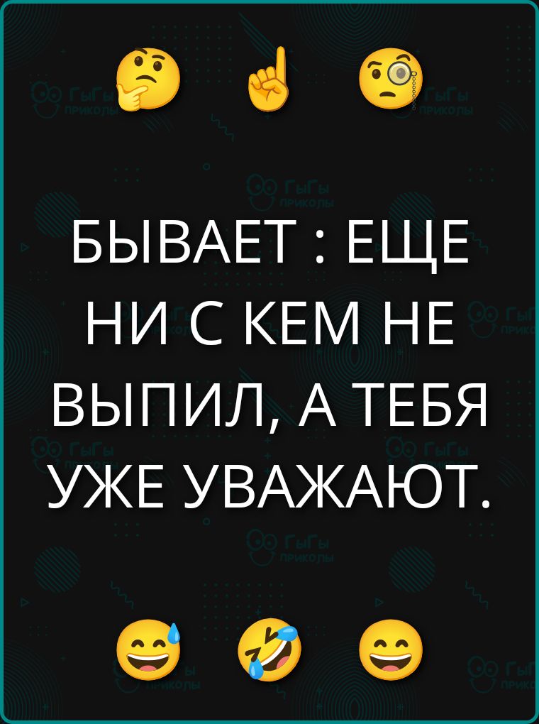 БЫВАЕТ : ЕЩЕ НИ С КЕМ НЕ ВЫПИЛ, А ТЕБЯ УЖЕ УВАЖАЮТ.