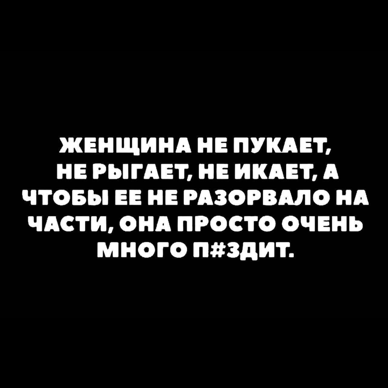 ЖЕНЩИНА НЕ ПУКАЕТ, НЕ РЫГАЕТ, НЕ ИКАЕТ, А ЧТОБЫ ЕЕ НЕ РАЗОРВАЛО НА ЧАСТИ, ОНА ПРОСТО ОЧЕНЬ МНОГО П#ЗДИТ.