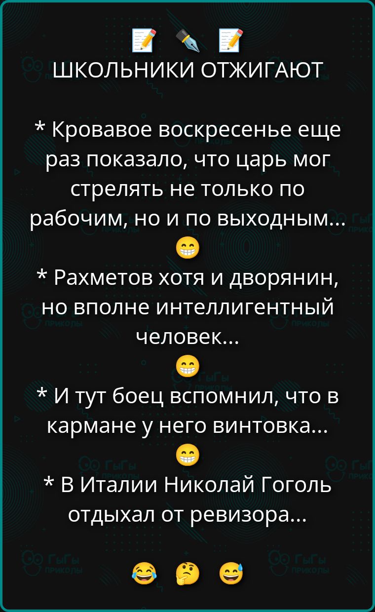 ✎ ШКОЛЬНИКИ ОТЖИГАЮТ

* Кровавое воскресенье еще раз показало, что царь мог стрелять не только по рабочим, но и по выходным... 😬

* Рахметов хоть и дворянин, но вполне интеллигентный человек... 😄

* И тут боец вспомнил, что в кармане у него винтовка...

* В Италии Николай Гоголь отдыхал от ревизора...