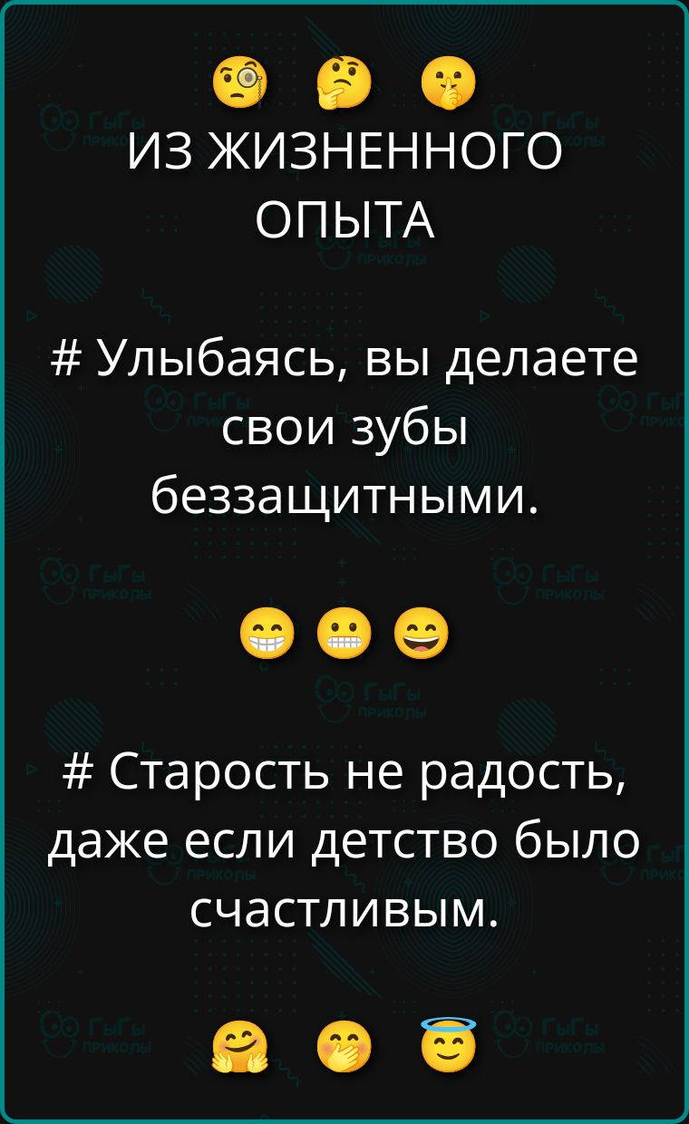 ИЗ ЖИЗНЕННОГО ОПЫТА # Улыбаясь, вы делаете свои зубы беззащитными. # Старость не радость, даже если детство было счастливым.