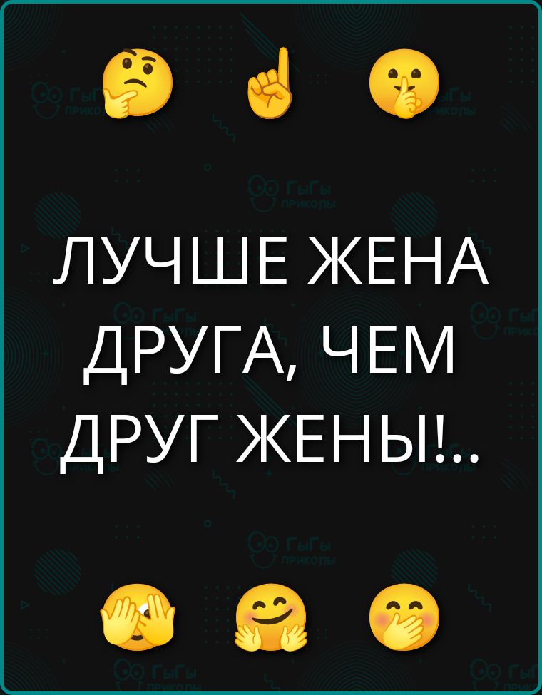 ЛУЧШЕ ЖЕНА ДРУГА, ЧЕМ ДРУГ ЖЕНЫ!