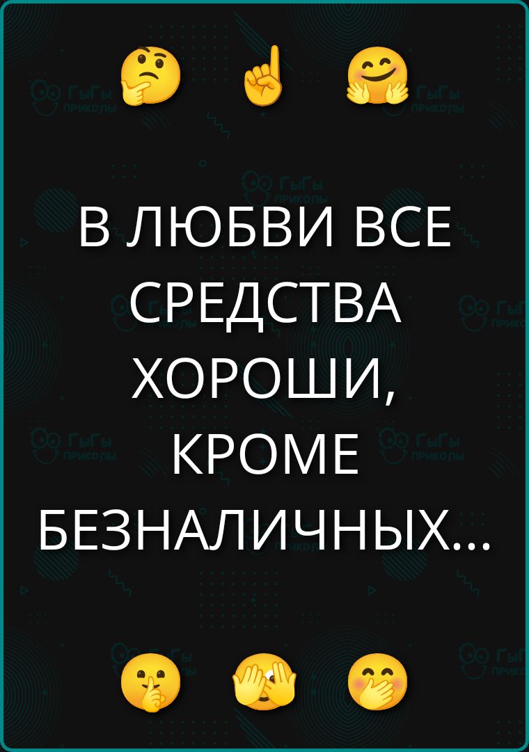 В ЛЮБВИ ВСЕ СРЕДСТВА ХОРОШИ, КРОМЕ БЕЗНАЛИЧНЫХ...