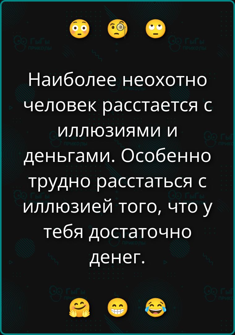 Наиболее неохотно человек расстается с иллюзиями и деньгами. Особенно трудно расстаться с иллюзией того, что у тебя достаточно денег.