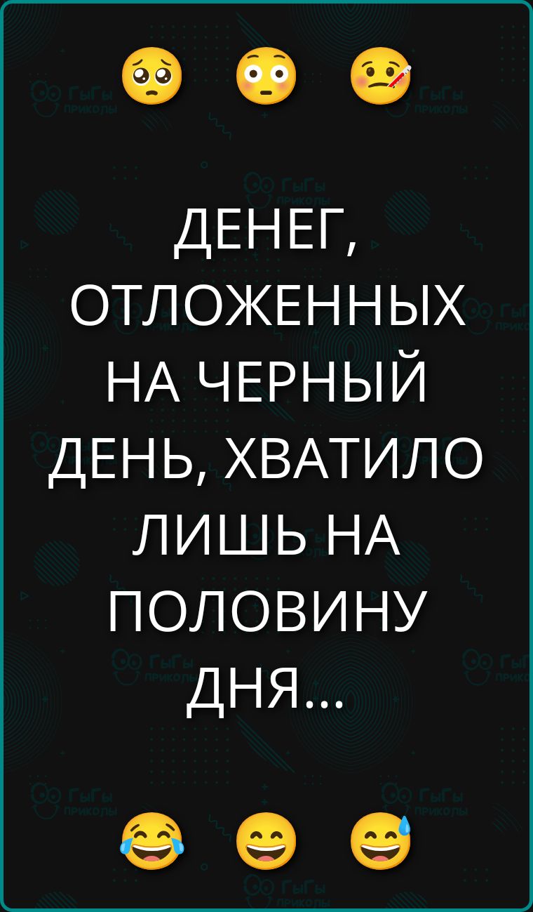 ДЕНЕГ, ОТЛОЖЕННЫХ НА ЧЕРНЫЙ ДЕНЬ, ХВАТИЛО ЛИШЬ НА ПОЛОВИНУ ДНЯ...