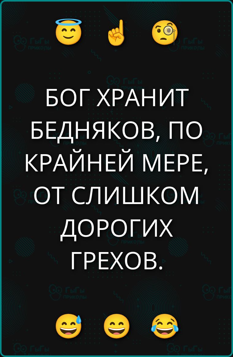 БОГ ХРАНИТ БЕДНЯКОВ, ПО КРАЙНЕЙ МЕРЕ, ОТ СЛИШКОМ ДОРОГИХ ГРЕХОВ.