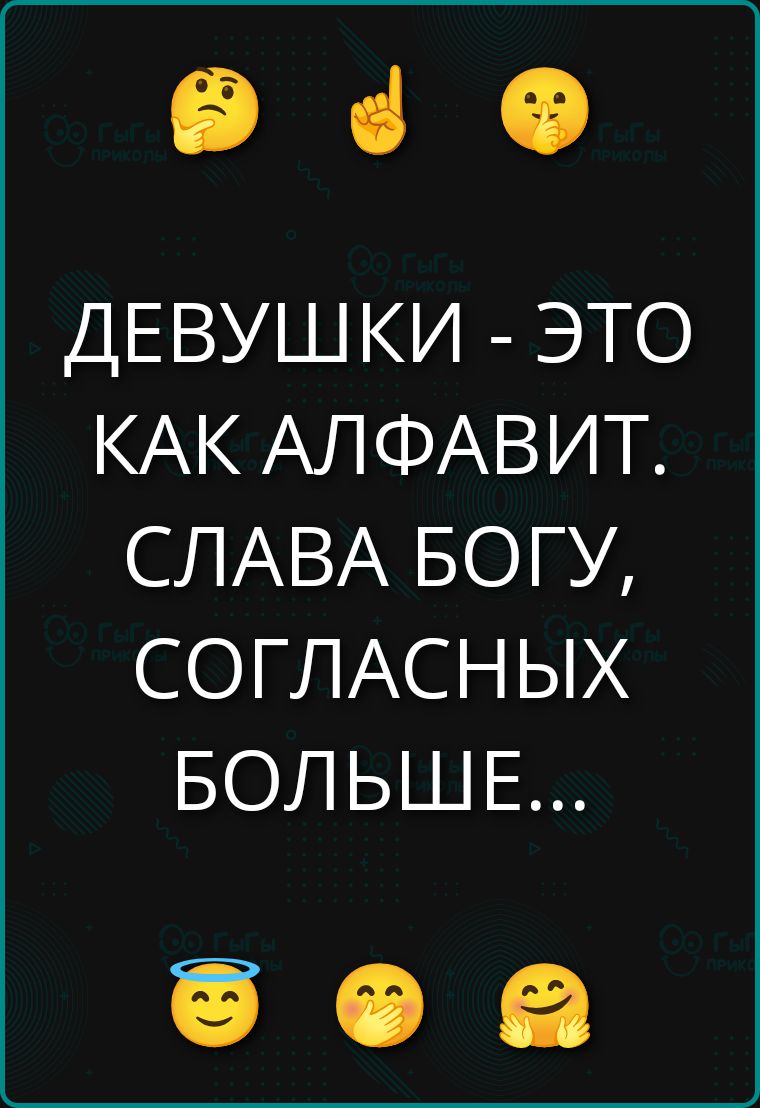 ДЕВУШКИ - ЭТО КАК АЛФАВИТ. СЛАВА БОГУ, СОГЛАСНЫХ БОЛЬШЕ...