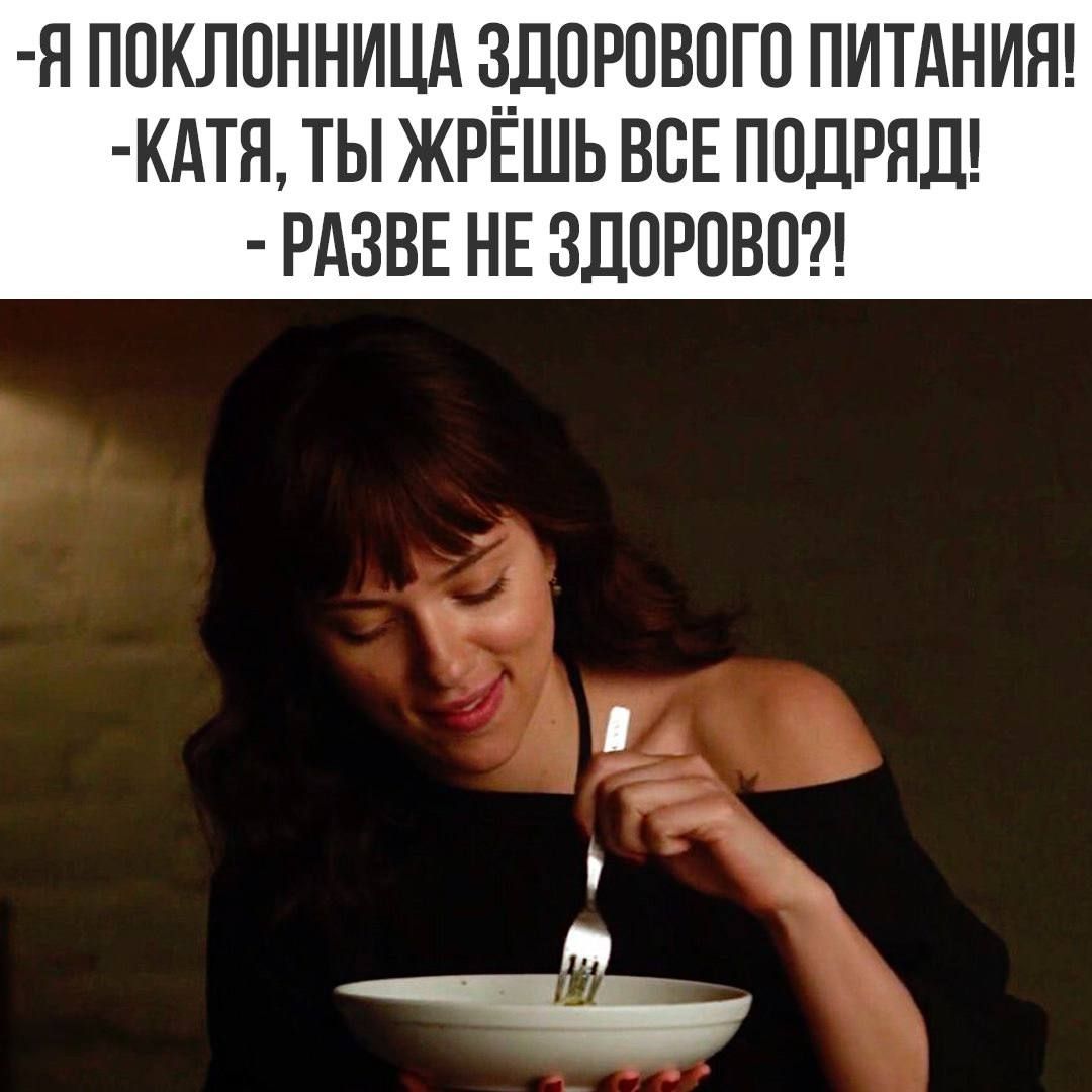-Я поклонница здорового питания! -Катя, ты жрешь всё подряд! -Разве не здорово?!