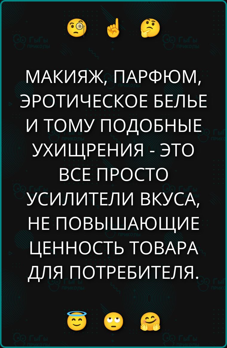 МАКИЯЖ, ПАРФЮМ, ЭРОТИЧЕСКОЕ БЕЛЬЕ И ТОМУ ПОДОБНЫЕ УХИЩРЕНИЯ - ЭТО ВСЕ ПРОСТО УСИЛИТЕЛИ ВКУСА, НЕ ПОВЫШАЮЩИЕ ЦЕННОСТЬ ТОВАРА ДЛЯ ПОТРЕБИТЕЛЯ.
