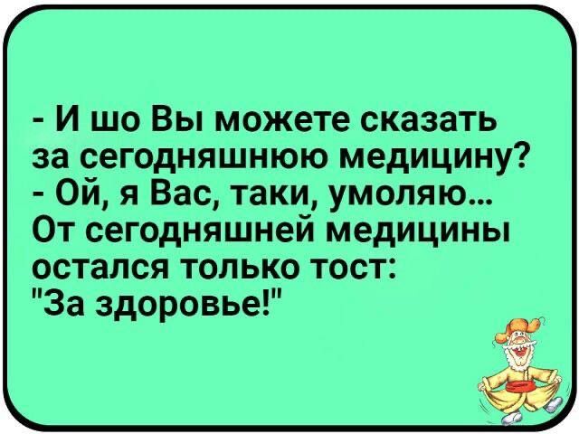 - И шо Вы можете сказать за сегодняшнюю медицинку? - Ой, я Вас, таки, умоляю... От сегодняшней медицины останется только тост: 