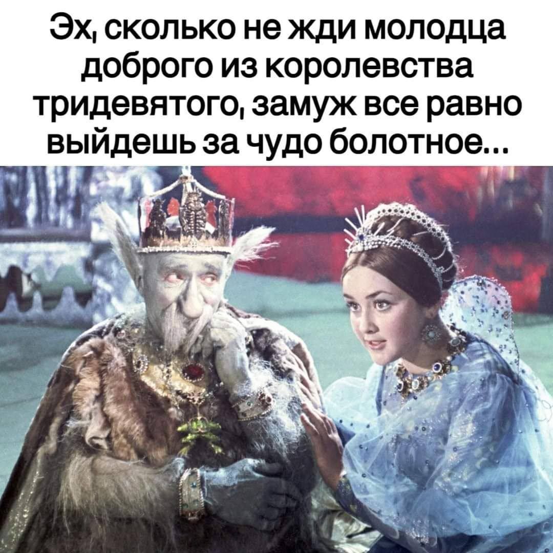 Эх, сколько не жди молодца доброго из королевства тридевятого, замуж всё равно выйдешь за чудо болотное...