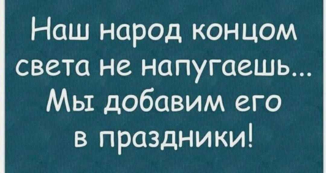 Наш народ концом света не напугаешь... Мы добавим его в праздники!