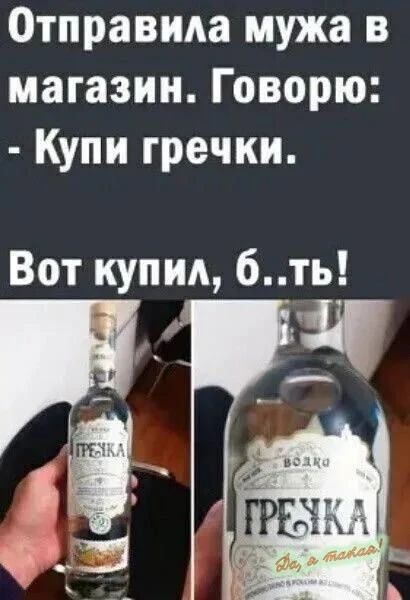 Отправила мужа в магазин. Говорю: - Купи гречки. Вот купил, б..ть!