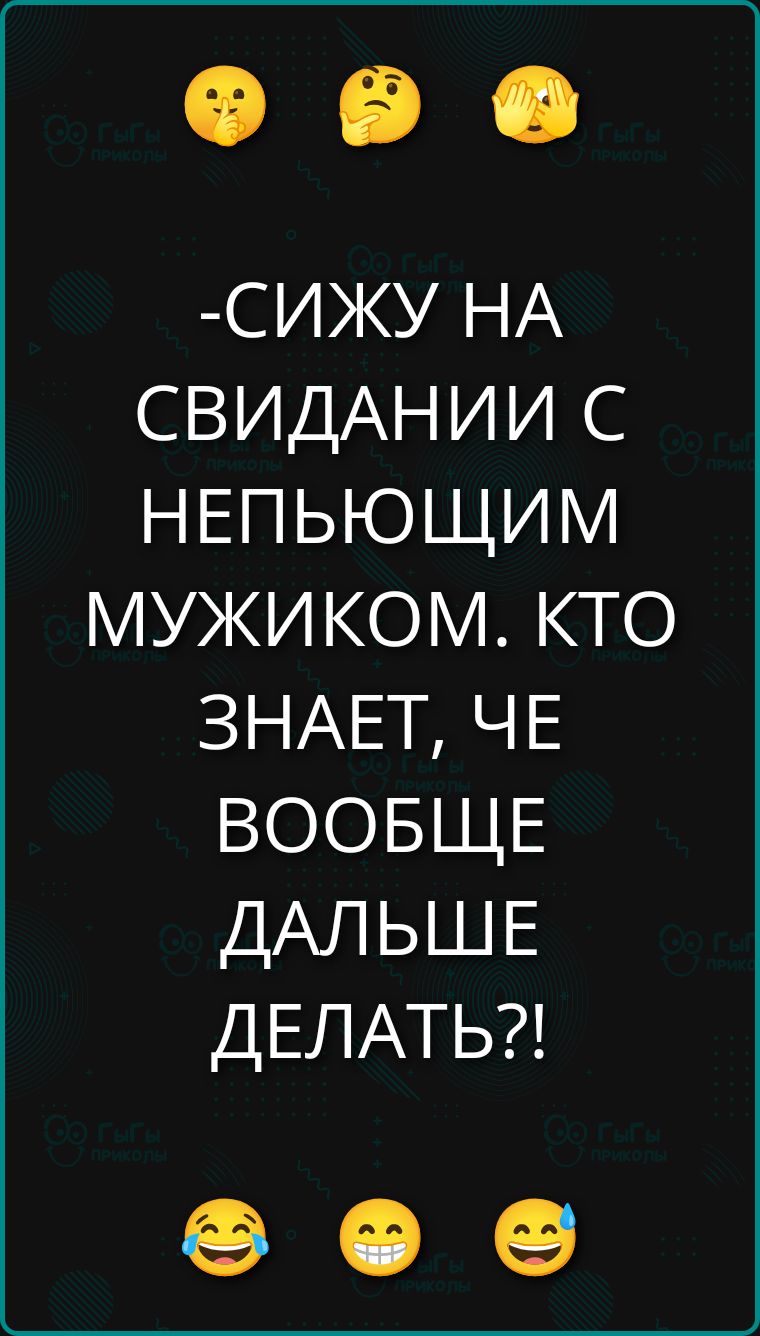-Сижу на свидании с непьющим мужиком. Кто знает, что вообще дальше делать?!