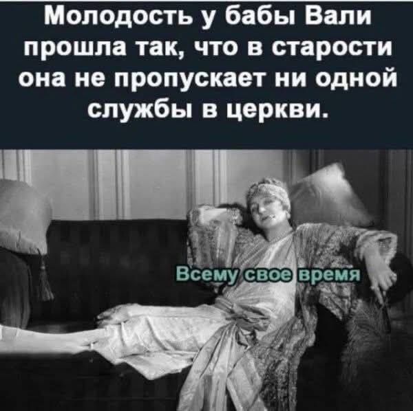 Молодость у бабы Вали прошла так, что в старости она не пропускает ни одной службы в церкви. Всему свое время