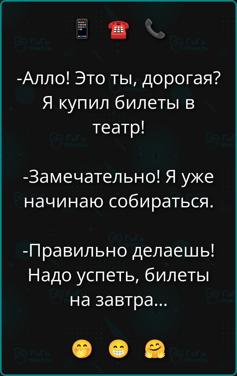 -Алло! Это ты, дорогая? Я купил билеты в театр! -Замечательно! Я уже начинаю собираться. -Правильно делаешь! Надо успеть, билеты на завтра...
