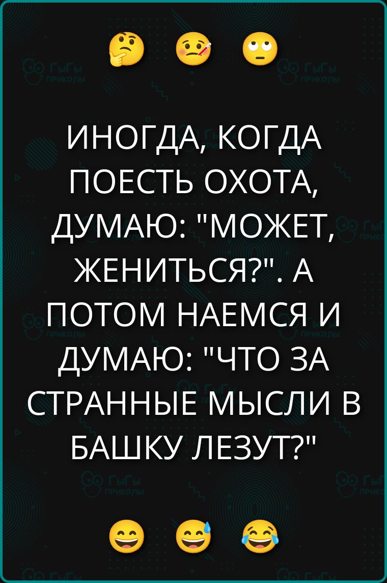 ИНОГДА, КОГДА ПОЕСТЬ ОХОТА, ДУМАЮ: «МОЖЕТ, ЖЕНИТЬСЯ?». А ПОТОМ НАЕМСЯ И ДУМАЮ: «ЧТО ЗА СТРАННЫЕ МЫСЛИ В БАШКУ ЛЕЗУТ?»