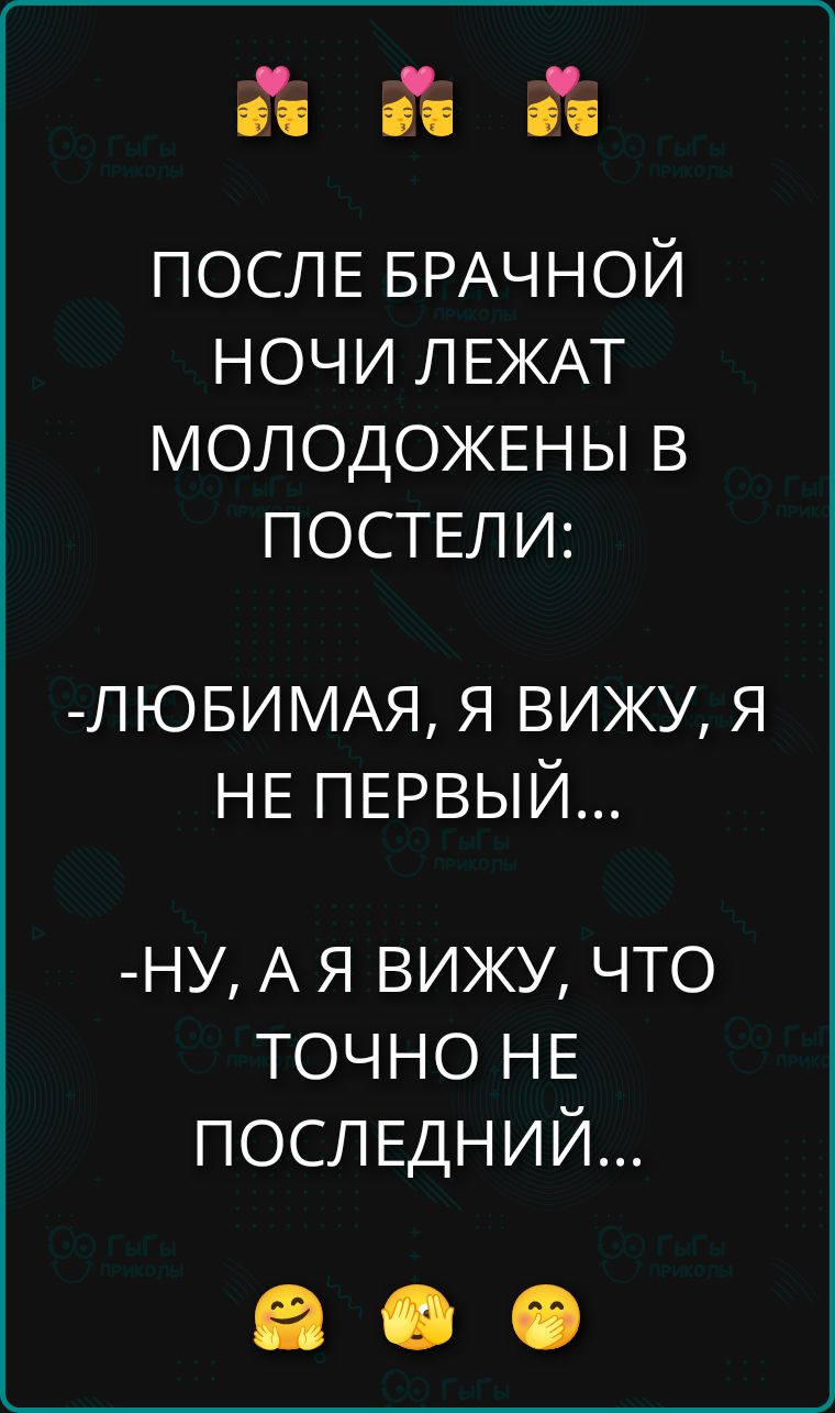 ПОСЛЕ БРАЧНОЙ НОЧИ ЛЕЖАТ МОЛОДОЖЕНЫ В ПОСТЕЛИ:
-ЛЮБИМАЯ, Я ВИЖУ, Я НЕ ПЕРВЫЙ...
-НУ, А Я ВИЖУ, ЧТО ТОЧНО НЕ ПОСЛЕДНИЙ...