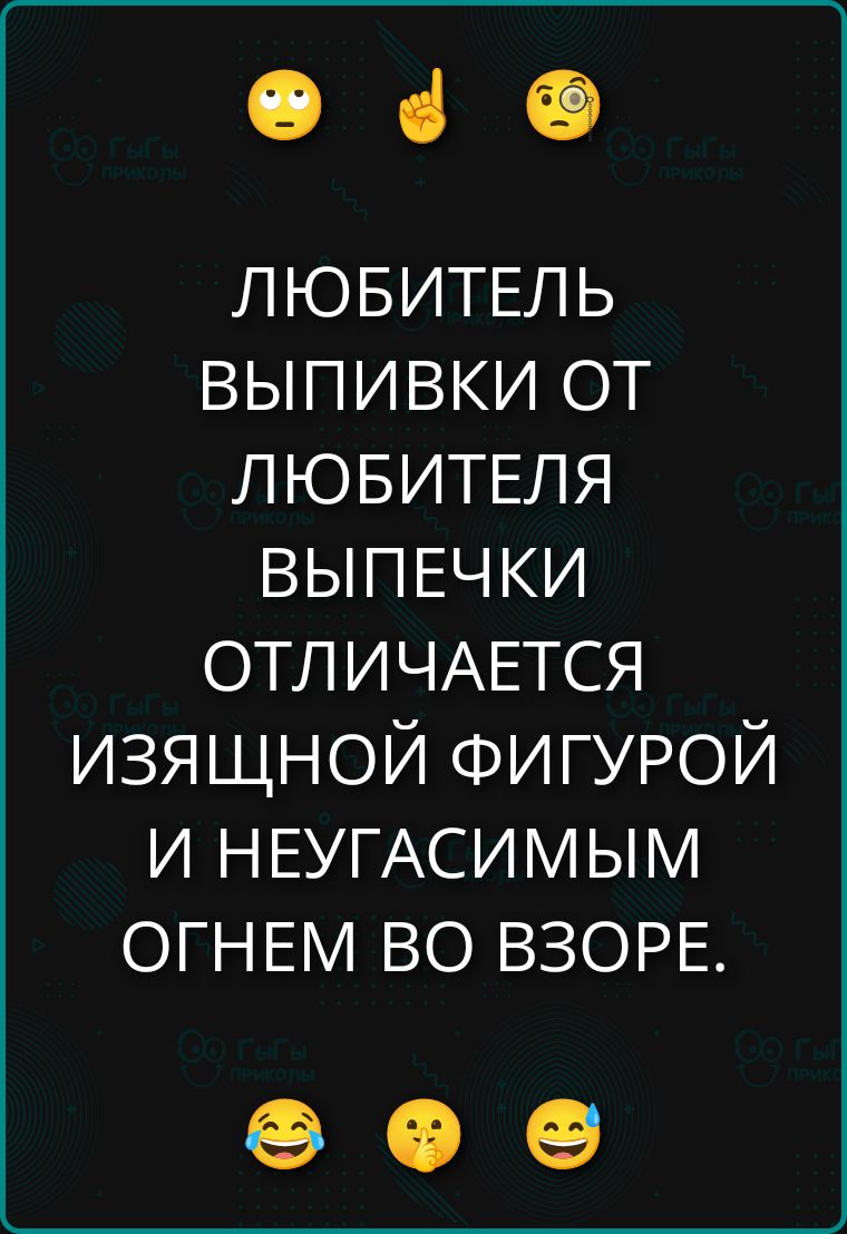 ЛЮБИТЕЛЬ ВЫПИВКИ ОТ ЛЮБИТЕЛЯ ВЫПЕЧКИ ОТЛИЧАЕТСЯ ИЗЯЩНОЙ ФИГУРОЙ И НЕУГАСИМЫМ ОГНЕМ ВО ВЗОРЕ.