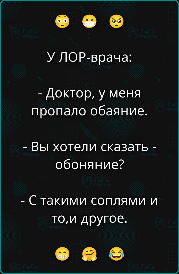 У ЛОР-врача:
- Доктор, у меня пропало обаяние.
- Вы хотели сказать - обоняние?
- С такими соплями и то, и другое.