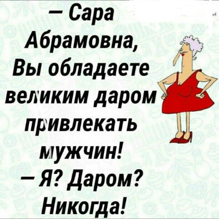 — Сара Абрамовна, Вы обладаете великим даром привлекать мужчин! — Я? Даром? Никогда!