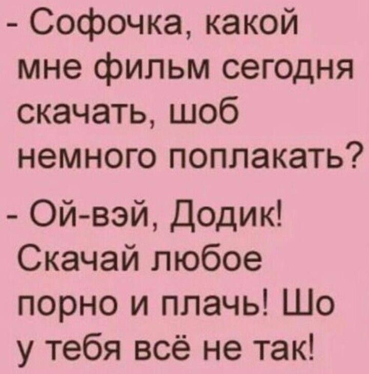 - Софочка, какой мне фильм сегодня скачать, чтоб немножко поплакать? - Ой-вэй, Додик! Скачай любое порно и плачь! Шо у тебя всё не так!