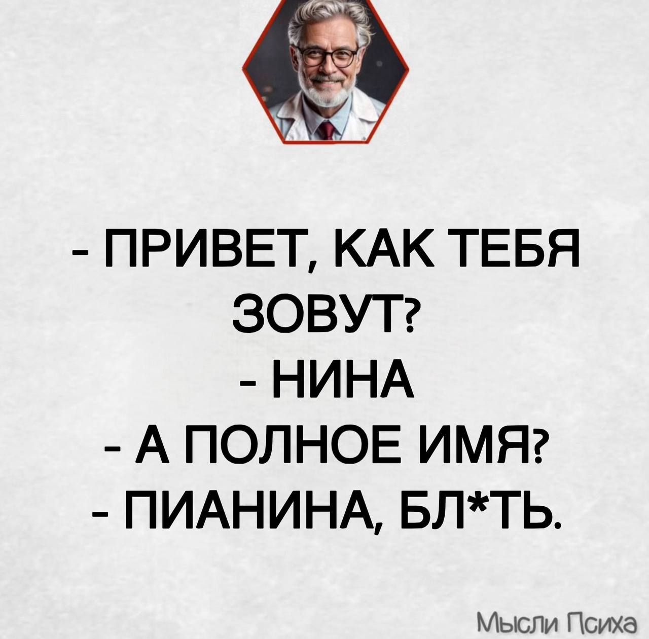 - ПРИВЕТ, КАК ТЕБЯ ЗОВУТ? - НИНА - А ПОЛНОЕ ИМЯ? - ПИАНИНА, БЛ*ТЬ.