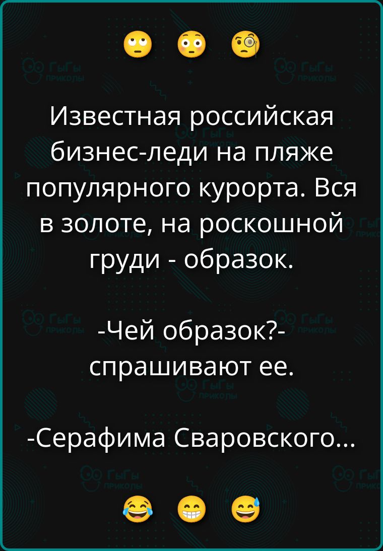 Известная российская бизнес-леди на пляже популярного курорта. Вся в золоте, на роскошной груди - образок. -Чей образок?- спрашивают ее. -Серафима Сваровского...