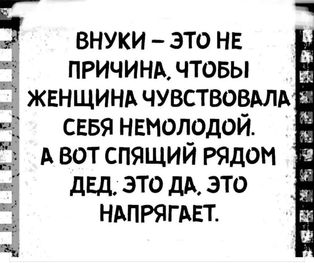 ВНУКИ – ЭТО НЕ ПРИЧИНА. ЧТОБЫ ЖЕНЩИНА ЧУВСТВОВАЛА СЕБЯ НЕМОЛОДОЙ. А ВОТ СПЯЩИЙ РЯДОМ ДЕД. ЭТО ДА, ЭТО НАПРЯГАЕТ.