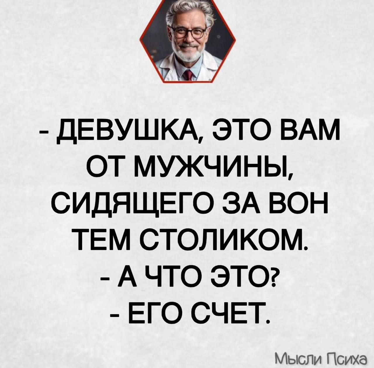 - ДЕВУШКА, ЭТО ВАМ ОТ МУЖЧИНЫ, СИДЯЩЕГО ЗА ТЕМ СТОЛИКОМ. - А ЧТО ЭТО? - ЕГО СЧЕТ.