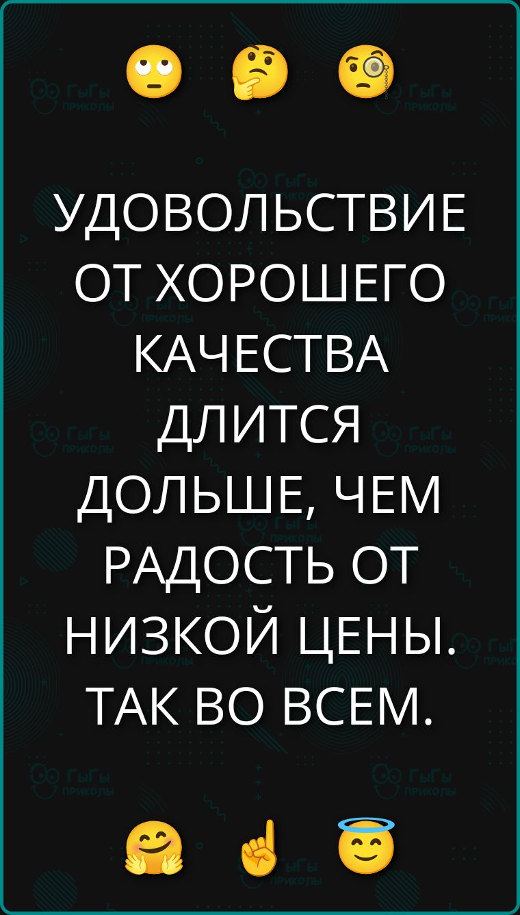 УДОВОЛЬСТВИЕ ОТ ХОРОШЕГО КАЧЕСТВА ДЛИТСЯ ДОЛЬШЕ, ЧЕМ РАДОСТЬ ОТ НИЗКОЙ ЦЕНЫ. ТАК ВО ВСЕМ.