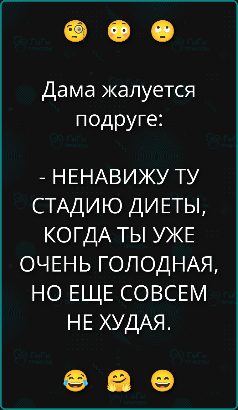 Дама жалуется подруге: - НЕНАВИЖУ ТУ СТАДИЮ ДИЕТЫ, КОГДА ТЫ УЖЕ ОЧЕНЬ ГОЛОДНАЯ, НО ЕЩЕ СОВЕМ НЕ ХУДАЯ.