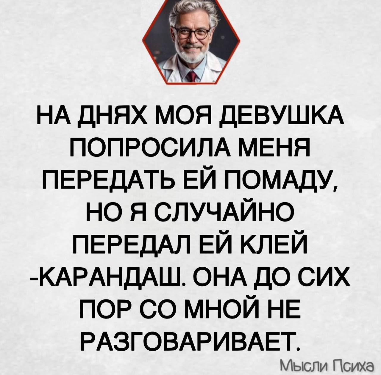 НА ДНЯХ МОЯ ДЕВУШКА ПОПРОСИЛА МЕНЯ ПЕРЕДАТЬ ЕЙ ПОМАДУ, НО Я СЛУЧАЙНО ПЕРЕДАЛ ЕЙ КЛЕЙ-КАРАНДАШ. ОНА ДО СИХ ПО РС СО МНОЙ НЕ РАЗГОВАРИВАЕТ.