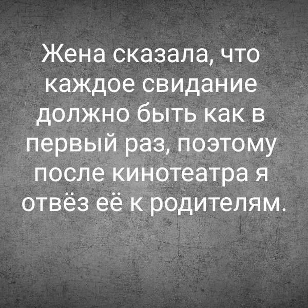 Жена сказала, что каждое свидание должно быть как в первый раз, поэтому после кинотеатра я отвёз её к родителям.