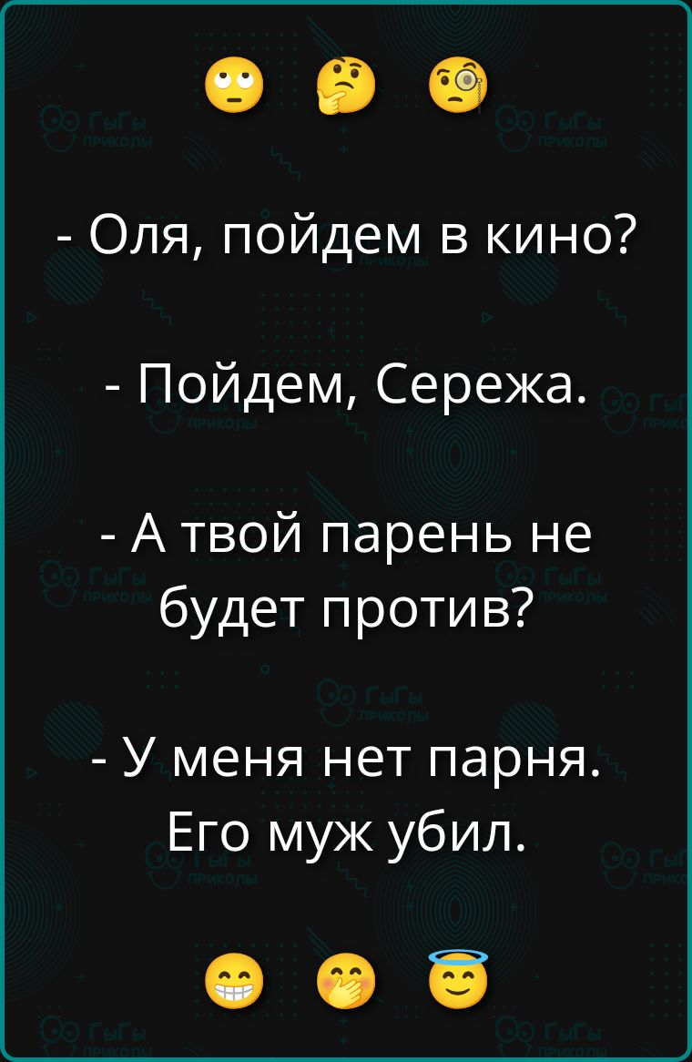 - Оля, пойдем в кино? - Пойдем, Сережа. - А твой парень не будет против? - У меня нет парня. Его муж убил.