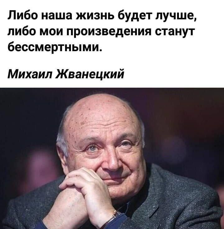 Либо наша жизнь будет лучше, либо мои произведения станут бессмертными. Михаил Жванецкий