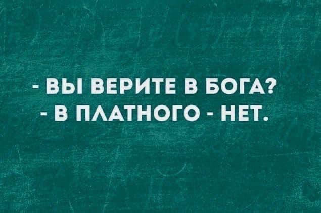 - ВЫ ВЕРИТЕ В БОГА?
- В ПЛАТНОГО - НЕТ.