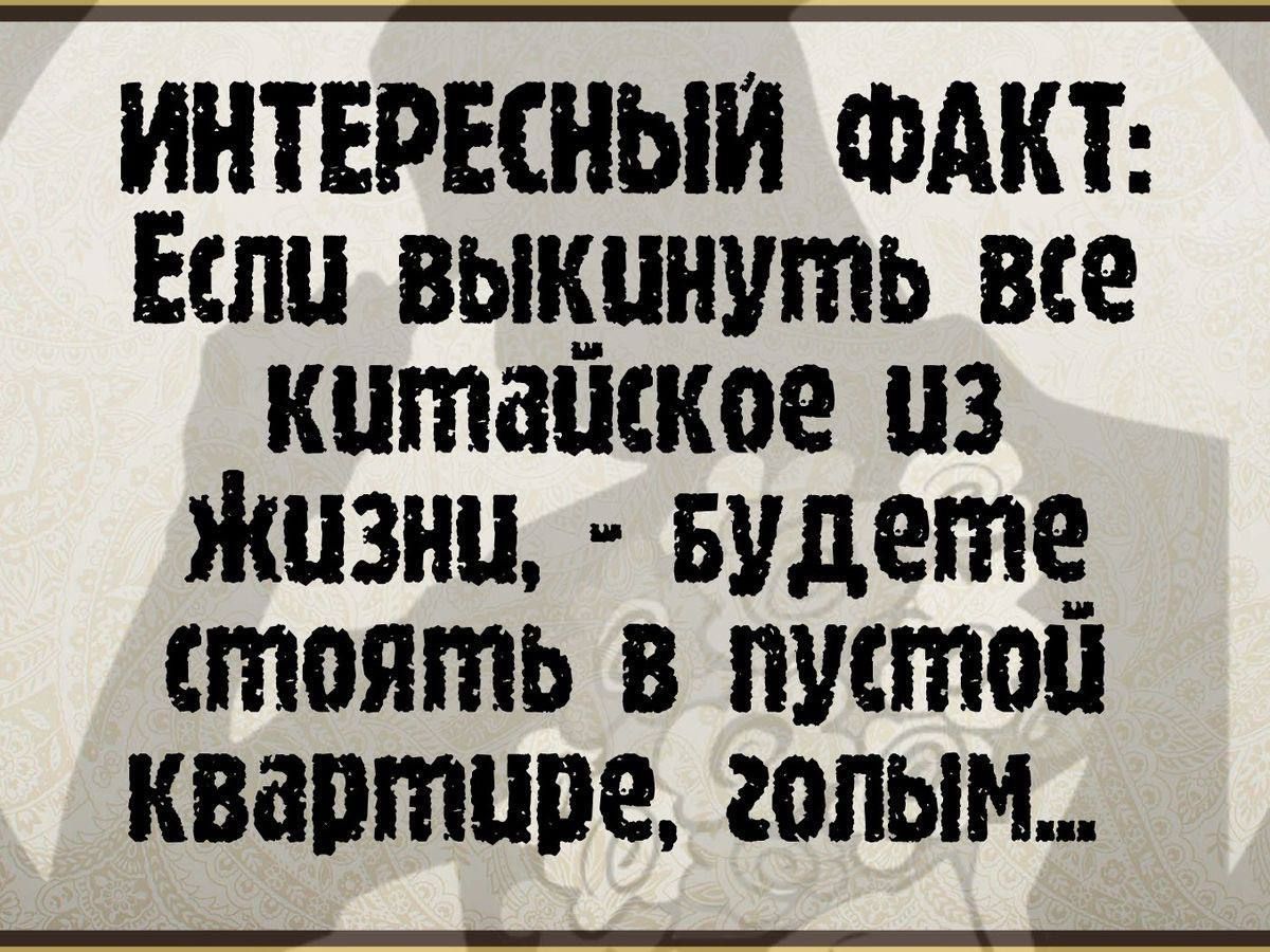 ИНТЕРЕСНЫЙ ФАКТ: Если выкинуть все китайское из жизни, - будете стоять в пустой квартире, голым...