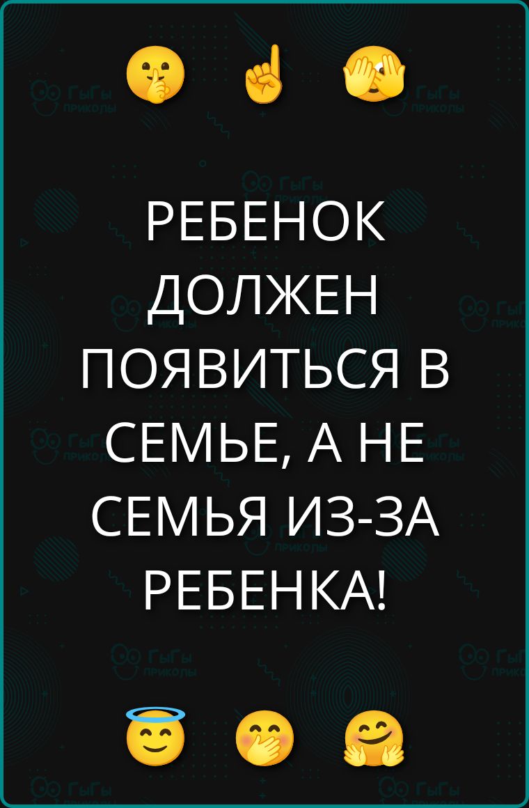 РЕБЕНОК ДОЛЖЕН ПОЯВИТЬСЯ В СЕМЬЕ, А НЕ СЕМЬЯ ИЗ-ЗА РЕБЕНКА!