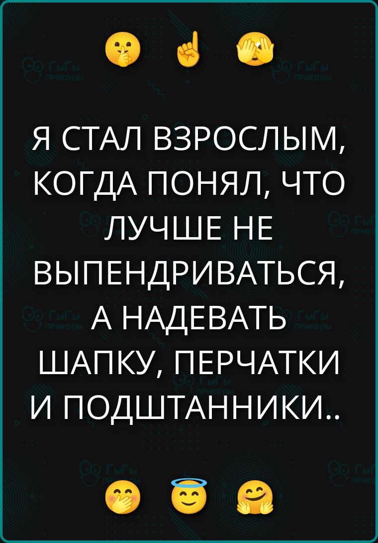 Я СТАЛ ВЗРОСЛЫМ, КОГДА ПОНЯЛ, ЧТО ЛУЧШЕ НЕ ВЫПЕНДРИВАТЬСЯ, А НАДЕВАТЬ ШАПКУ, ПЕРЧАТКИ И ПОДШТАННИКИ..