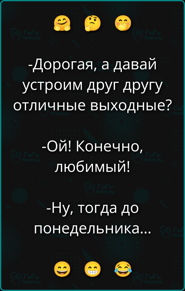 Дорогая, а давай устроим друг другу отличные выходные? Ой! Конечно, любимый! Ну, тогда до понедельника...