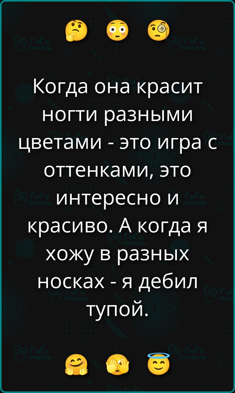 Когда она красит ногти разными цветами - это игра с оттенками, это интересно и красиво. А когда я хожу в разных носках - я дебил тупой.
