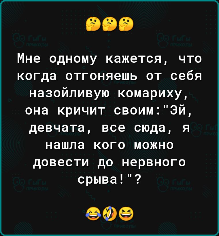 Мне одному кажется что когда отгоняешь от себя назойливую комариху она кричит своимэй девчата все сюда я нашла кого можно довести до нервного срыва ЭФЭ