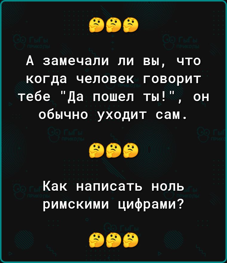 А замечали ЛИ ВЫ ЧТО когда человек ГОВОРИТ тебе да пошел ты он обычно уходит сам Как написать ноль римскими цифрами