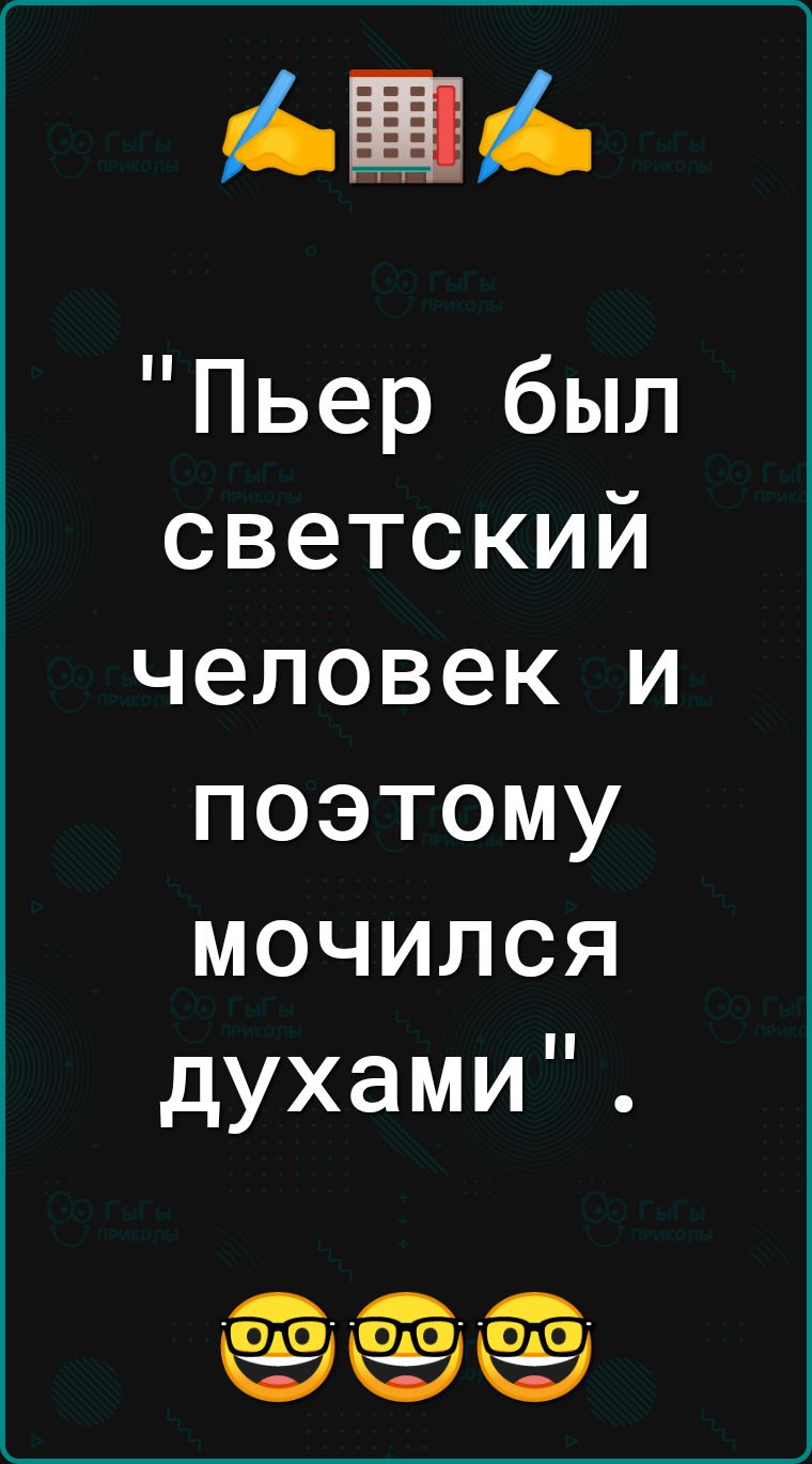 Пьер был светский человек и поэтому мочился духами _ _