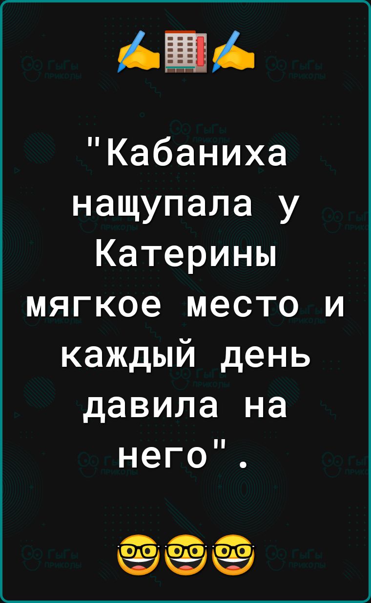 ЁА Кабаниха нащупала у Катерины мягкое место и каждый день давила на него