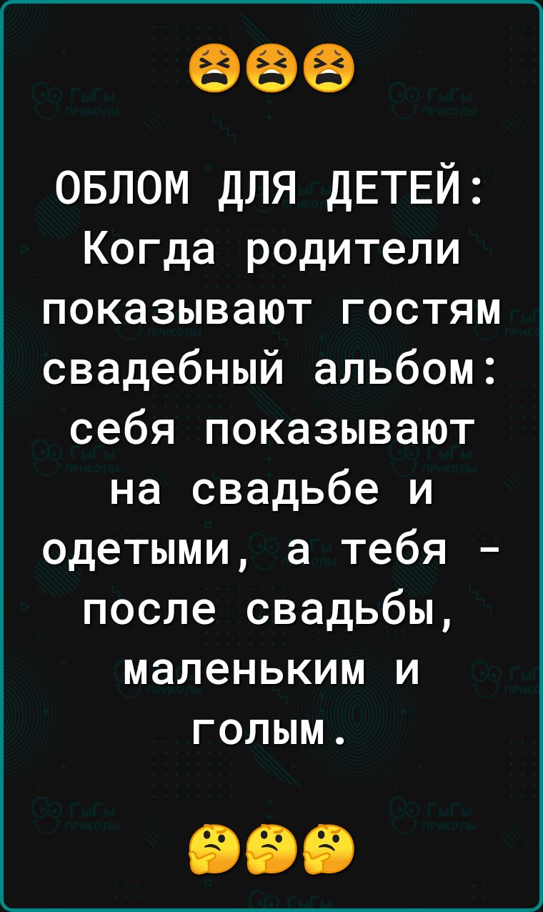 666 ОБЛОМ ДЛЯ ДЕТЕЙ Когда родители показывают гостям свадебный альбом себя показывают на свадьбе и одетыми а тебя после свадьбы маленьким и голым